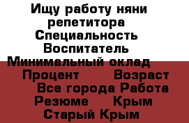 Ищу работу няни, репетитора › Специальность ­ Воспитатель › Минимальный оклад ­ 300 › Процент ­ 5 › Возраст ­ 28 - Все города Работа » Резюме   . Крым,Старый Крым